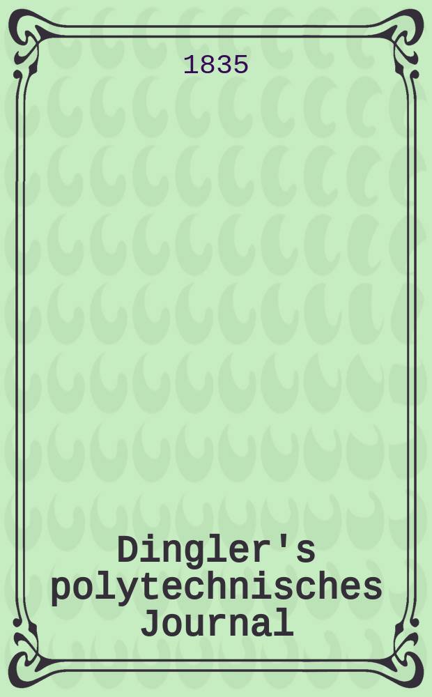Dingler's polytechnisches Journal : Eine Zeitschrift zur Verbreitung gemeinnütziger Kenntnisse im Gebiete der Naturwissenschaft, der Chemie, der Pharmacie, der Mechanik, der Manufacturen, Fabriken, Künste, Gewerbe, der Handlung der Haus- und Landwirtschaft. Jg.16 1835, Bd.6(56), H.3(9)