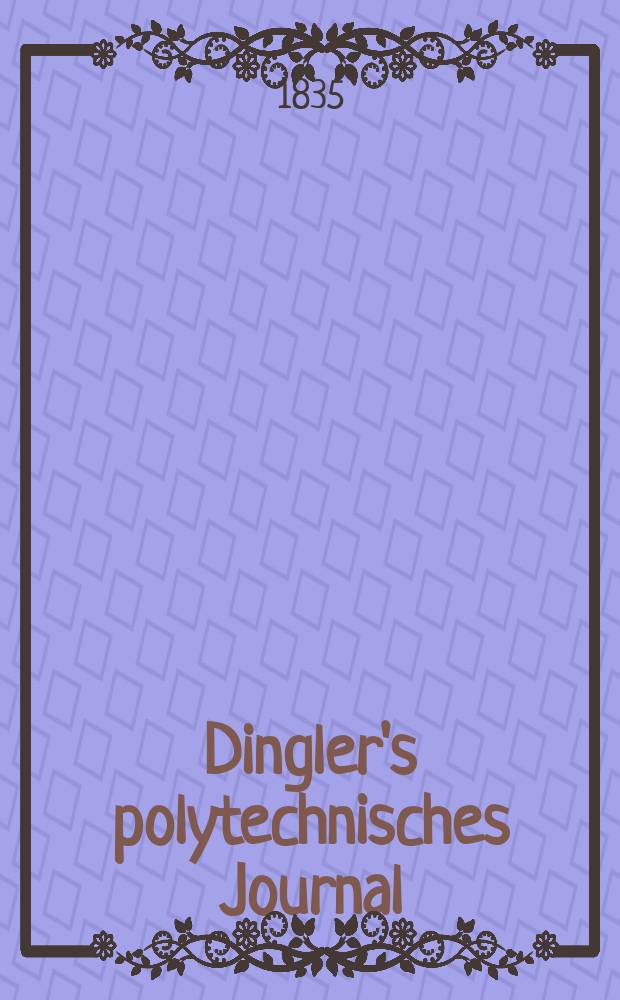 Dingler's polytechnisches Journal : Eine Zeitschrift zur Verbreitung gemeinn&uuml;tziger Kenntnisse im Gebiete der Naturwissenschaft, der Chemie, der Pharmacie, der Mechanik, der Manufacturen, Fabriken, K&uuml;nste, Gewerbe, der Handlung der Haus- und Landwirtschaft. Jg.16 1835, Bd.7(57), H.5(17)