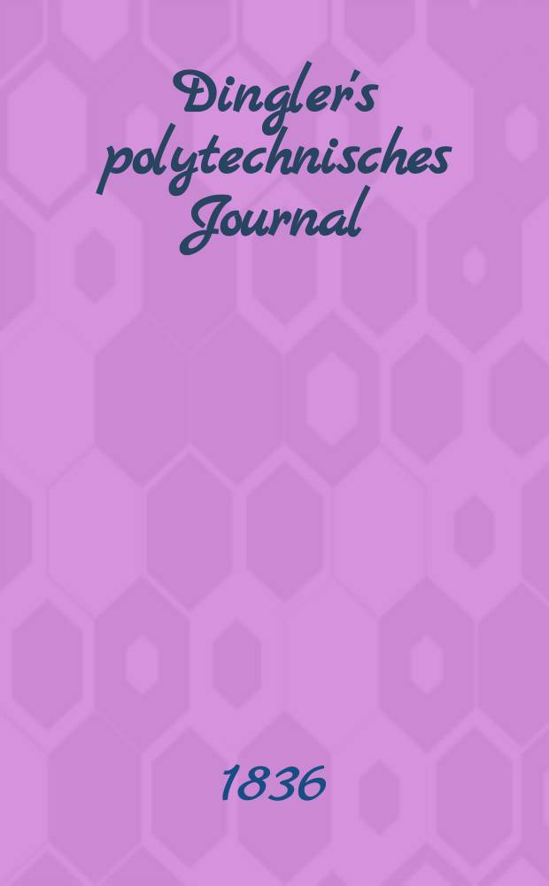 Dingler's polytechnisches Journal : Eine Zeitschrift zur Verbreitung gemeinnütziger Kenntnisse im Gebiete der Naturwissenschaft, der Chemie, der Pharmacie, der Mechanik, der Manufacturen, Fabriken, Künste, Gewerbe, der Handlung der Haus- und Landwirtschaft. Jg.17 1836, Bd.10(60), H.2(8)