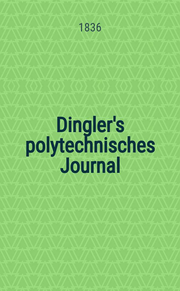 Dingler's polytechnisches Journal : Eine Zeitschrift zur Verbreitung gemeinnütziger Kenntnisse im Gebiete der Naturwissenschaft, der Chemie, der Pharmacie, der Mechanik, der Manufacturen, Fabriken, Künste, Gewerbe, der Handlung der Haus- und Landwirtschaft. Jg.17 1836, Bd.11(61), H.3(15)