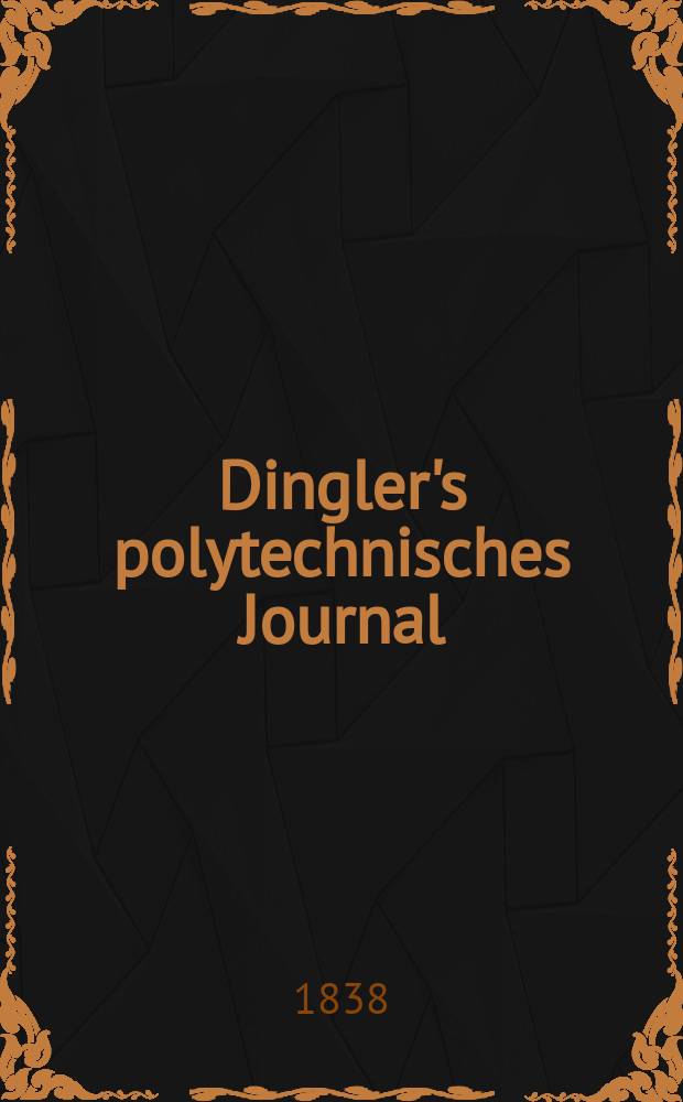 Dingler's polytechnisches Journal : Eine Zeitschrift zur Verbreitung gemeinnütziger Kenntnisse im Gebiete der Naturwissenschaft, der Chemie, der Pharmacie, der Mechanik, der Manufacturen, Fabriken, Künste, Gewerbe, der Handlung der Haus- und Landwirtschaft. Jg.19 1838, Bd.17(67), H.4