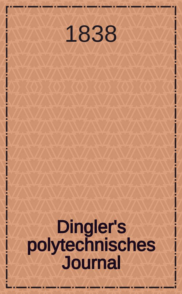 Dingler's polytechnisches Journal : Eine Zeitschrift zur Verbreitung gemeinn&uuml;tziger Kenntnisse im Gebiete der Naturwissenschaft, der Chemie, der Pharmacie, der Mechanik, der Manufacturen, Fabriken, K&uuml;nste, Gewerbe, der Handlung der Haus- und Landwirtschaft. Jg.19 1838, Bd.17(67), H.6