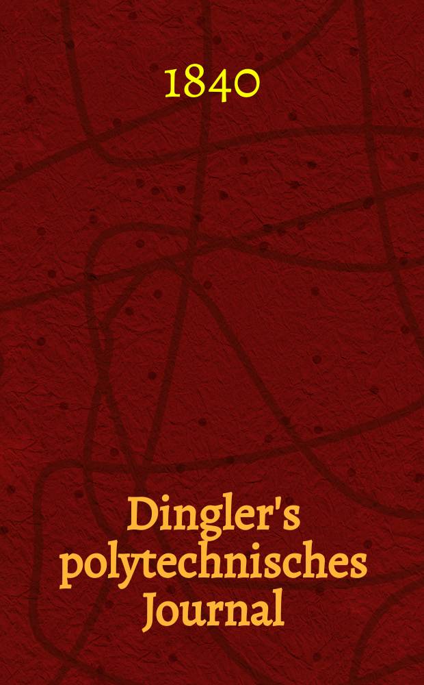 Dingler's polytechnisches Journal : Eine Zeitschrift zur Verbreitung gemeinnütziger Kenntnisse im Gebiete der Naturwissenschaft, der Chemie, der Pharmacie, der Mechanik, der Manufacturen, Fabriken, Künste, Gewerbe, der Handlung der Haus- und Landwirtschaft. Jg.21 1840, Bd.25(75), H.1
