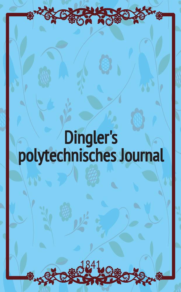 Dingler's polytechnisches Journal : Eine Zeitschrift zur Verbreitung gemeinnütziger Kenntnisse im Gebiete der Naturwissenschaft, der Chemie, der Pharmacie, der Mechanik, der Manufacturen, Fabriken, Künste, Gewerbe, der Handlung der Haus- und Landwirtschaft. Jg.22 1841, Bd.30(80), H.2(8)