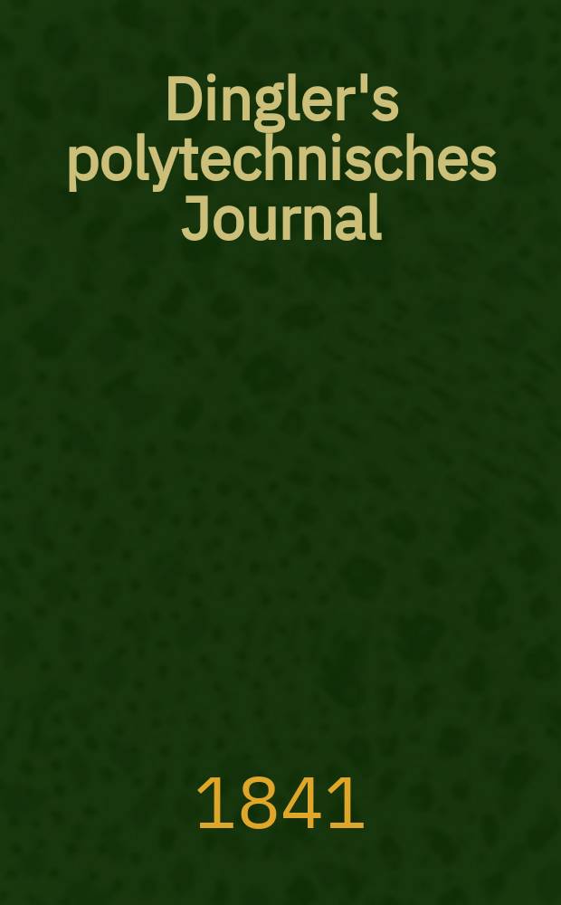 Dingler's polytechnisches Journal : Eine Zeitschrift zur Verbreitung gemeinnütziger Kenntnisse im Gebiete der Naturwissenschaft, der Chemie, der Pharmacie, der Mechanik, der Manufacturen, Fabriken, Künste, Gewerbe, der Handlung der Haus- und Landwirtschaft. Jg.22 1841, Bd.32(82), H.4(22)