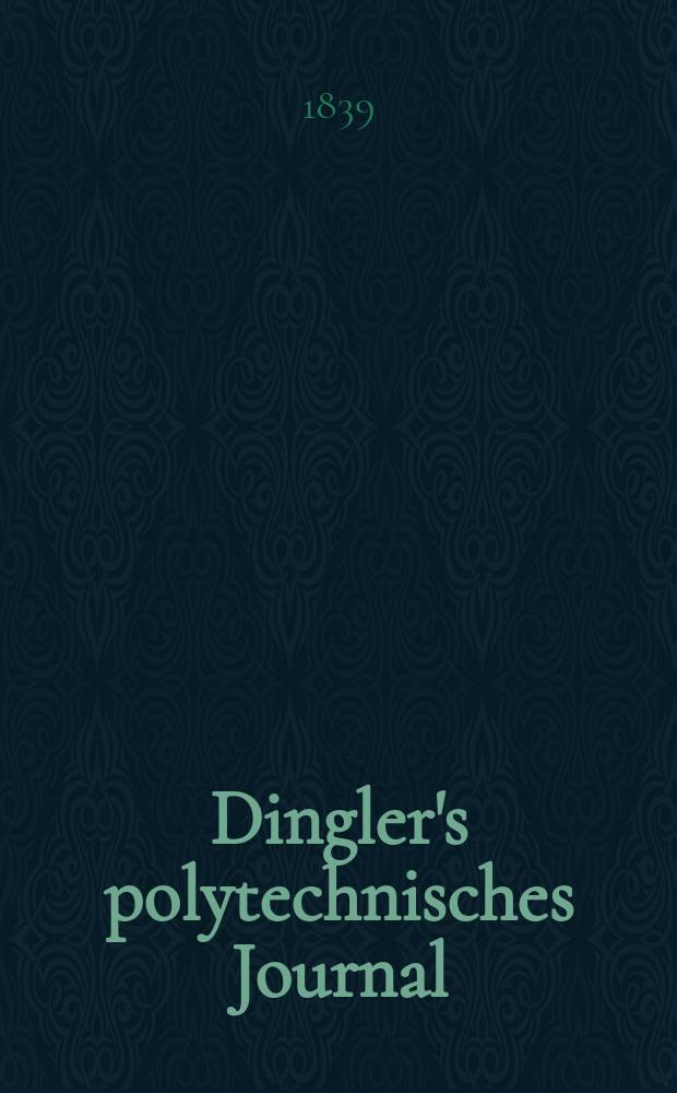Dingler's polytechnisches Journal : Eine Zeitschrift zur Verbreitung gemeinnütziger Kenntnisse im Gebiete der Naturwissenschaft, der Chemie, der Pharmacie, der Mechanik, der Manufacturen, Fabriken, Künste, Gewerbe, der Handlung der Haus- und Landwirtschaft. Jg.20 1839, Bd.22(72), H.1(7)