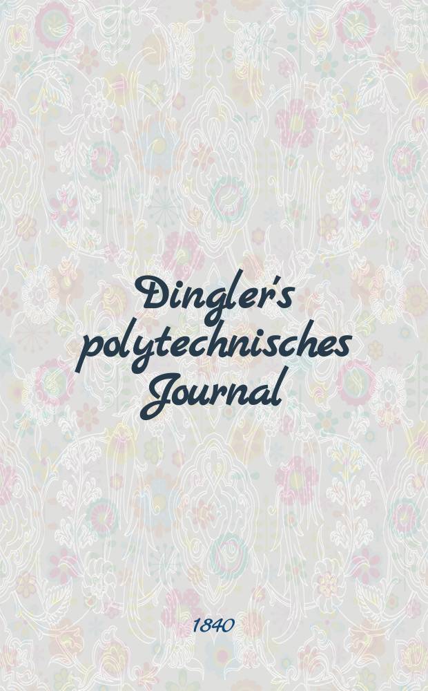 Dingler's polytechnisches Journal : Eine Zeitschrift zur Verbreitung gemeinnütziger Kenntnisse im Gebiete der Naturwissenschaft, der Chemie, der Pharmacie, der Mechanik, der Manufacturen, Fabriken, Künste, Gewerbe, der Handlung der Haus- und Landwirtschaft. Jg.21 1840, Bd.25(75), H.2