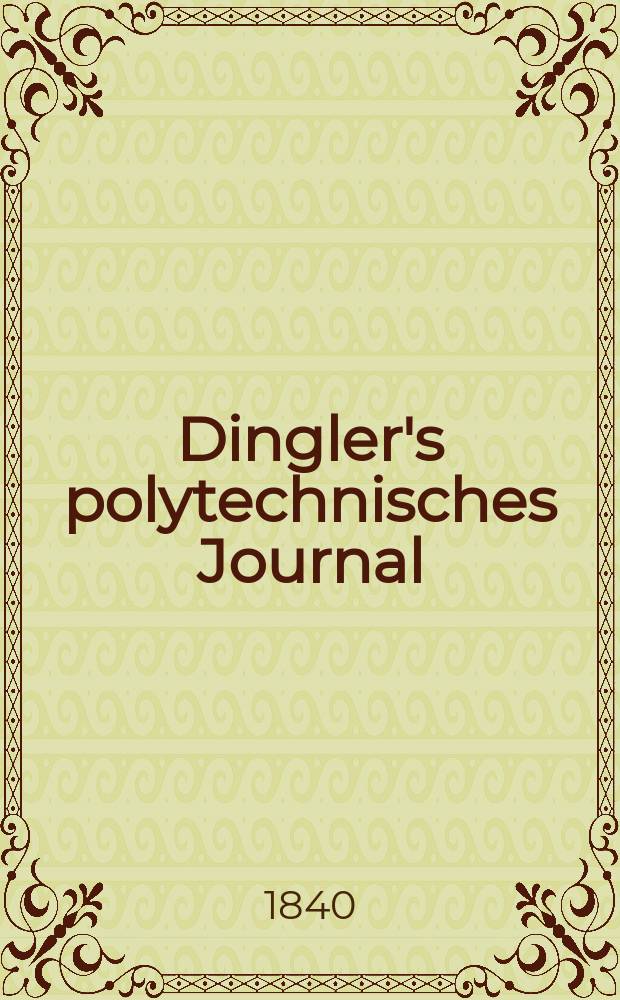 Dingler's polytechnisches Journal : Eine Zeitschrift zur Verbreitung gemeinnütziger Kenntnisse im Gebiete der Naturwissenschaft, der Chemie, der Pharmacie, der Mechanik, der Manufacturen, Fabriken, Künste, Gewerbe, der Handlung der Haus- und Landwirtschaft. Jg.21 1840, Bd.25(75), H.4