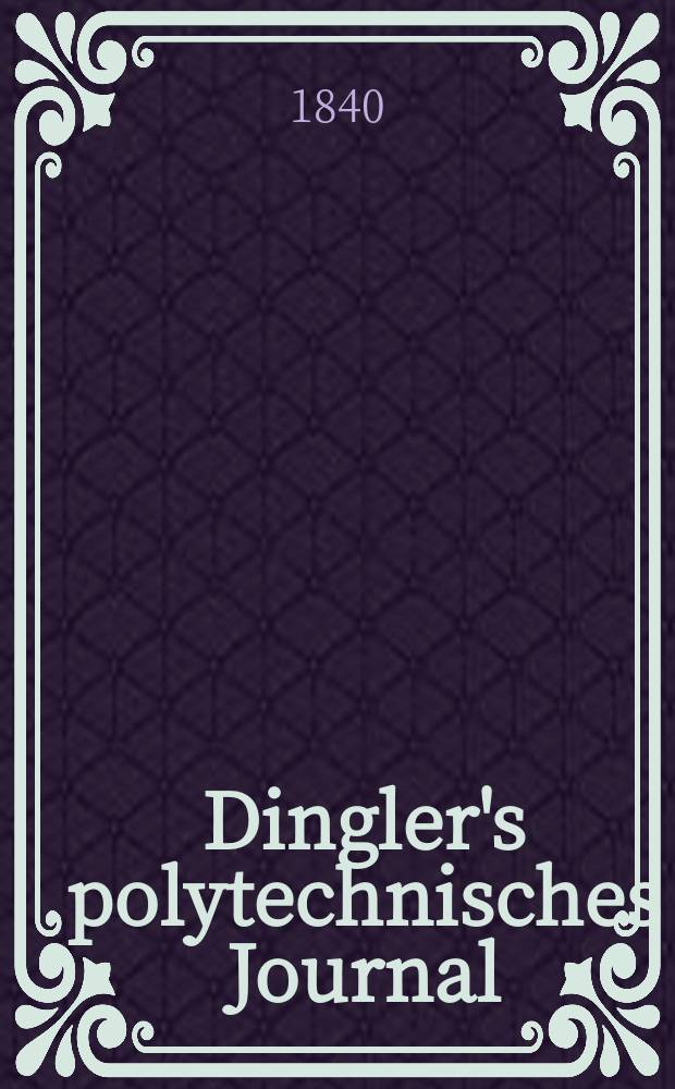 Dingler's polytechnisches Journal : Eine Zeitschrift zur Verbreitung gemeinnütziger Kenntnisse im Gebiete der Naturwissenschaft, der Chemie, der Pharmacie, der Mechanik, der Manufacturen, Fabriken, Künste, Gewerbe, der Handlung der Haus- und Landwirtschaft. Jg.21 1840, Bd.25(75), H.6
