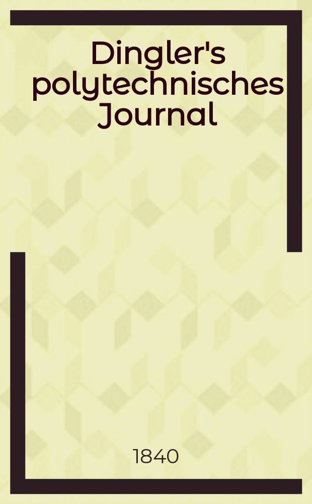 Dingler's polytechnisches Journal : Eine Zeitschrift zur Verbreitung gemeinnütziger Kenntnisse im Gebiete der Naturwissenschaft, der Chemie, der Pharmacie, der Mechanik, der Manufacturen, Fabriken, Künste, Gewerbe, der Handlung der Haus- und Landwirtschaft. Jg.21 1840, Bd.26(76), H.4(10)