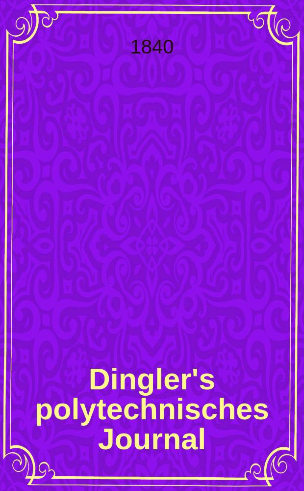 Dingler's polytechnisches Journal : Eine Zeitschrift zur Verbreitung gemeinnütziger Kenntnisse im Gebiete der Naturwissenschaft, der Chemie, der Pharmacie, der Mechanik, der Manufacturen, Fabriken, Künste, Gewerbe, der Handlung der Haus- und Landwirtschaft. Jg.21 1840, Bd.28(78), H.1(19)