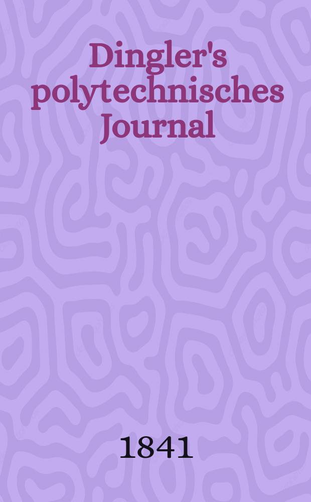 Dingler's polytechnisches Journal : Eine Zeitschrift zur Verbreitung gemeinnütziger Kenntnisse im Gebiete der Naturwissenschaft, der Chemie, der Pharmacie, der Mechanik, der Manufacturen, Fabriken, Künste, Gewerbe, der Handlung der Haus- und Landwirtschaft. Jg.22 1841, Bd.29(79), H.4