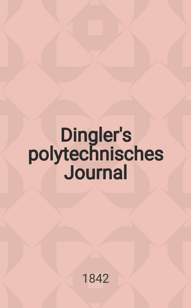 Dingler's polytechnisches Journal : Eine Zeitschrift zur Verbreitung gemeinnütziger Kenntnisse im Gebiete der Naturwissenschaft, der Chemie, der Pharmacie, der Mechanik, der Manufacturen, Fabriken, Künste, Gewerbe, der Handlung der Haus- und Landwirtschaft. Jg.23 1842, Bd.33(83), H.4