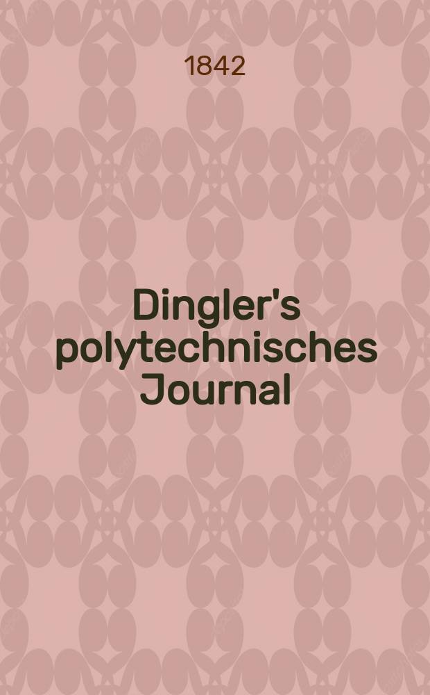 Dingler's polytechnisches Journal : Eine Zeitschrift zur Verbreitung gemeinnütziger Kenntnisse im Gebiete der Naturwissenschaft, der Chemie, der Pharmacie, der Mechanik, der Manufacturen, Fabriken, Künste, Gewerbe, der Handlung der Haus- und Landwirtschaft. Jg.23 1842, Bd.34(84), H.1(7)
