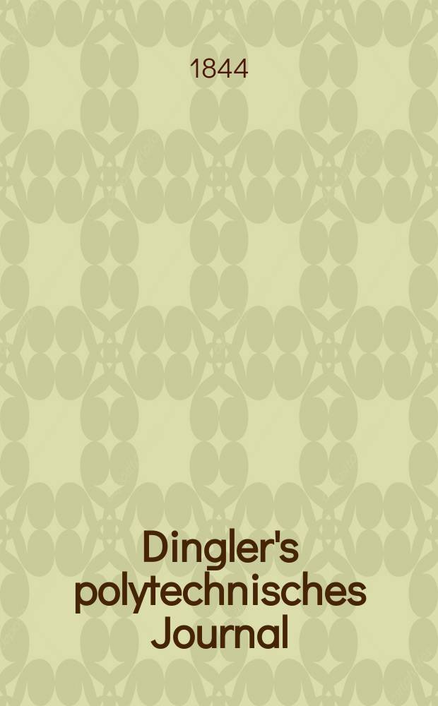 Dingler's polytechnisches Journal : Eine Zeitschrift zur Verbreitung gemeinnütziger Kenntnisse im Gebiete der Naturwissenschaft, der Chemie, der Pharmacie, der Mechanik, der Manufacturen, Fabriken, Künste, Gewerbe, der Handlung der Haus- und Landwirtschaft. Jg.25 1844, Bd.43(93), H.1(13)