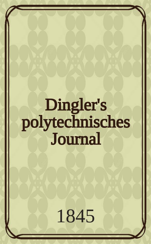 Dingler's polytechnisches Journal : Eine Zeitschrift zur Verbreitung gemeinnütziger Kenntnisse im Gebiete der Naturwissenschaft, der Chemie, der Pharmacie, der Mechanik, der Manufacturen, Fabriken, Künste, Gewerbe, der Handlung der Haus- und Landwirtschaft. Jg.26 1845, Bd.47(97), H.4(16)