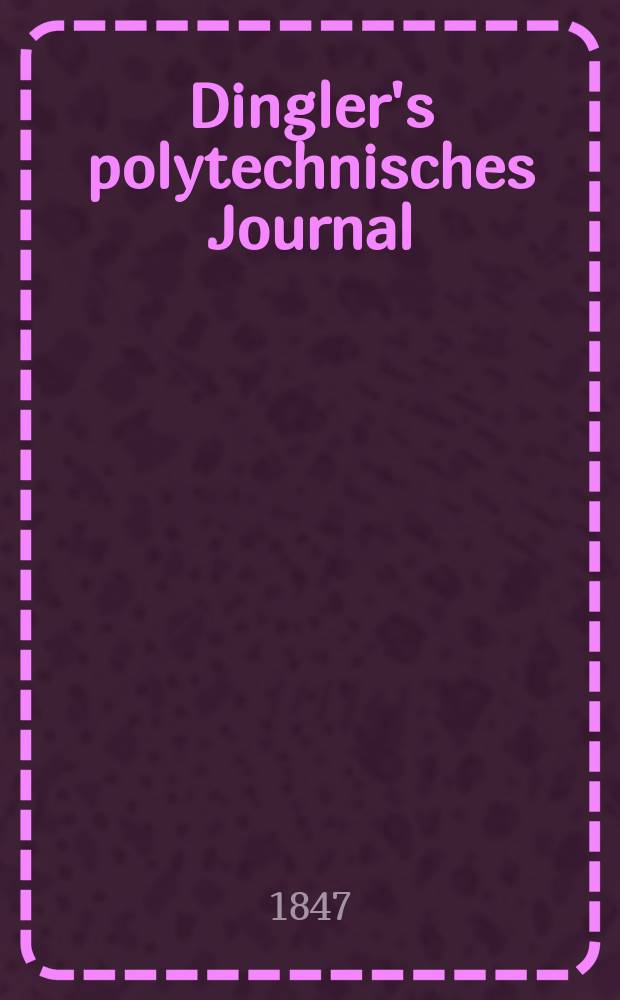 Dingler's polytechnisches Journal : Eine Zeitschrift zur Verbreitung gemeinnütziger Kenntnisse im Gebiete der Naturwissenschaft, der Chemie, der Pharmacie, der Mechanik, der Manufacturen, Fabriken, Künste, Gewerbe, der Handlung der Haus- und Landwirtschaft. Jg.28 1847, Bd.5(105), H.2(14)