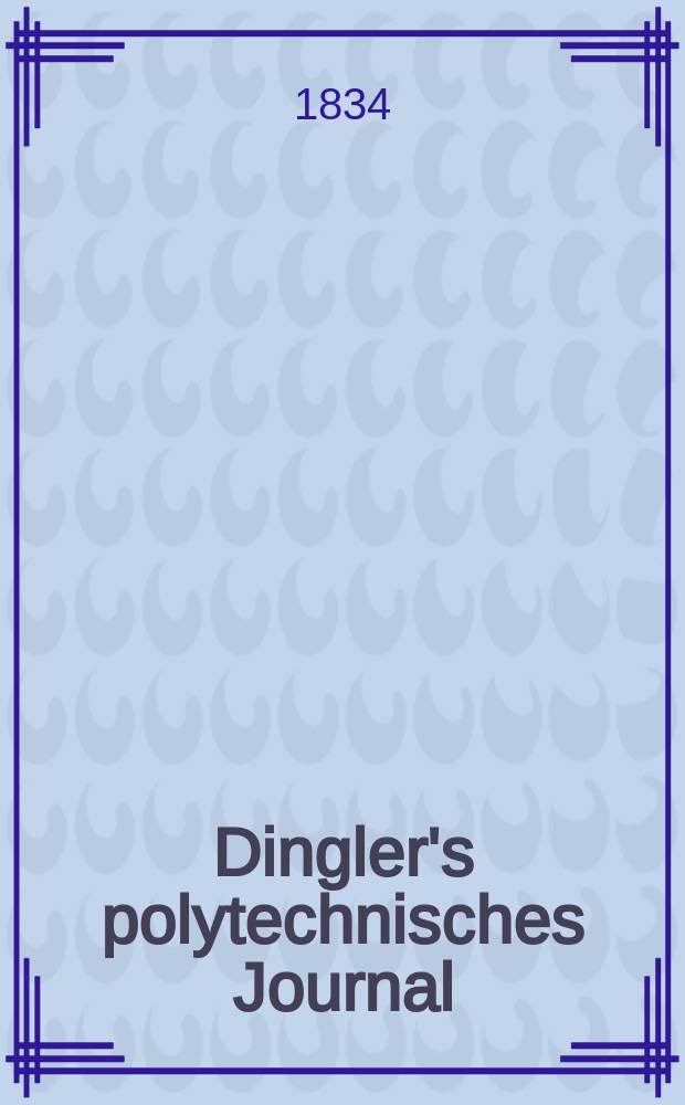Dingler's polytechnisches Journal : Eine Zeitschrift zur Verbreitung gemeinnütziger Kenntnisse im Gebiete der Naturwissenschaft, der Chemie, der Pharmacie, der Mechanik, der Manufacturen, Fabriken, Künste, Gewerbe, der Handlung der Haus- und Landwirtschaft. Jg.15 1834, Bd.2(52), H.1(7)