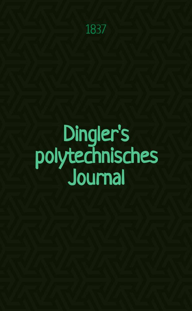 Dingler's polytechnisches Journal : Eine Zeitschrift zur Verbreitung gemeinnütziger Kenntnisse im Gebiete der Naturwissenschaft, der Chemie, der Pharmacie, der Mechanik, der Manufacturen, Fabriken, Künste, Gewerbe, der Handlung der Haus- und Landwirtschaft. Jg.18 1837, Bd.14(64), H.1(7)