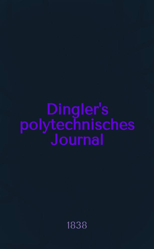 Dingler's polytechnisches Journal : Eine Zeitschrift zur Verbreitung gemeinnütziger Kenntnisse im Gebiete der Naturwissenschaft, der Chemie, der Pharmacie, der Mechanik, der Manufacturen, Fabriken, Künste, Gewerbe, der Handlung der Haus- und Landwirtschaft. Jg.19 1838, Bd.19(69), H.1(13)