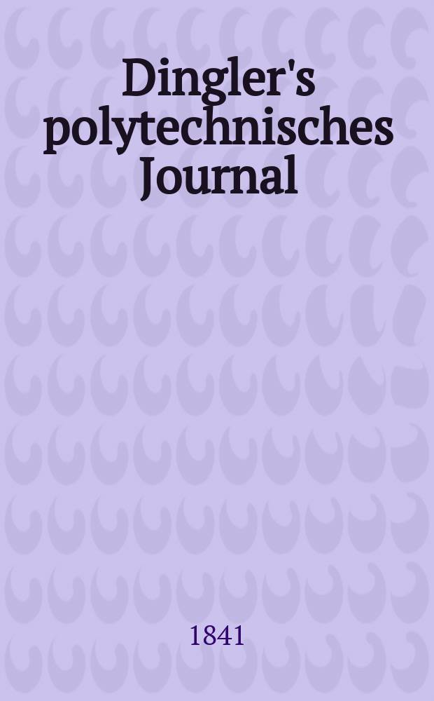 Dingler's polytechnisches Journal : Eine Zeitschrift zur Verbreitung gemeinnütziger Kenntnisse im Gebiete der Naturwissenschaft, der Chemie, der Pharmacie, der Mechanik, der Manufacturen, Fabriken, Künste, Gewerbe, der Handlung der Haus- und Landwirtschaft. Jg.22 1841, Bd.31(81), H.4(16)