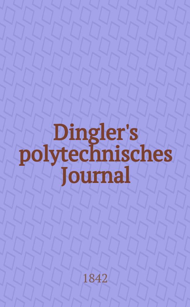 Dingler's polytechnisches Journal : Eine Zeitschrift zur Verbreitung gemeinnütziger Kenntnisse im Gebiete der Naturwissenschaft, der Chemie, der Pharmacie, der Mechanik, der Manufacturen, Fabriken, Künste, Gewerbe, der Handlung der Haus- und Landwirtschaft. Jg.23 1842, Bd.36(86), H.1(19)