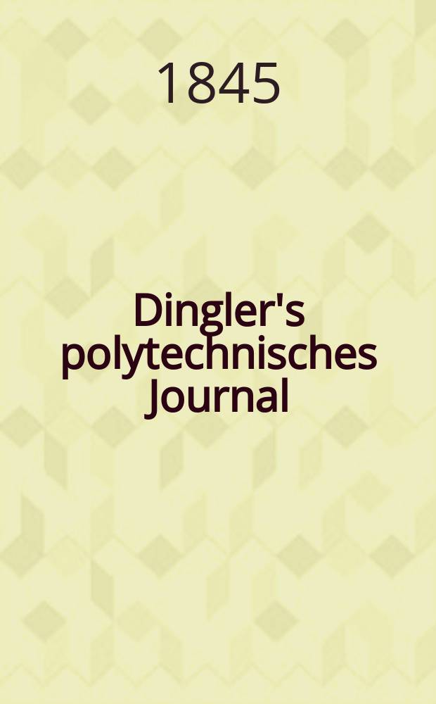 Dingler's polytechnisches Journal : Eine Zeitschrift zur Verbreitung gemeinnütziger Kenntnisse im Gebiete der Naturwissenschaft, der Chemie, der Pharmacie, der Mechanik, der Manufacturen, Fabriken, Künste, Gewerbe, der Handlung der Haus- und Landwirtschaft. Jg.26 1845, Bd.46(96), H.1(7)
