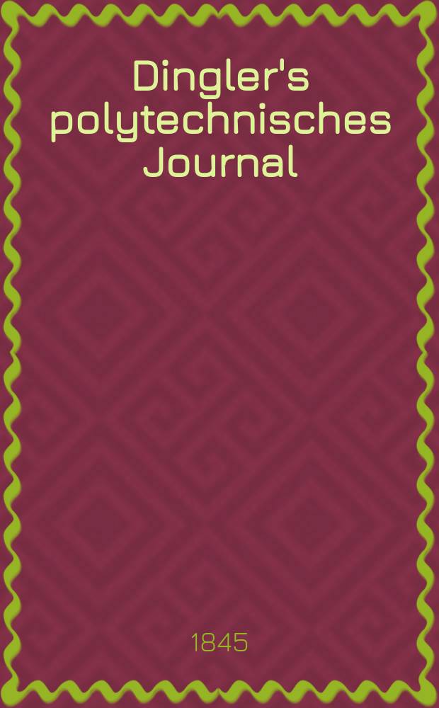 Dingler's polytechnisches Journal : Eine Zeitschrift zur Verbreitung gemeinnütziger Kenntnisse im Gebiete der Naturwissenschaft, der Chemie, der Pharmacie, der Mechanik, der Manufacturen, Fabriken, Künste, Gewerbe, der Handlung der Haus- und Landwirtschaft. Jg.26 1845, Bd.45(95), H.1