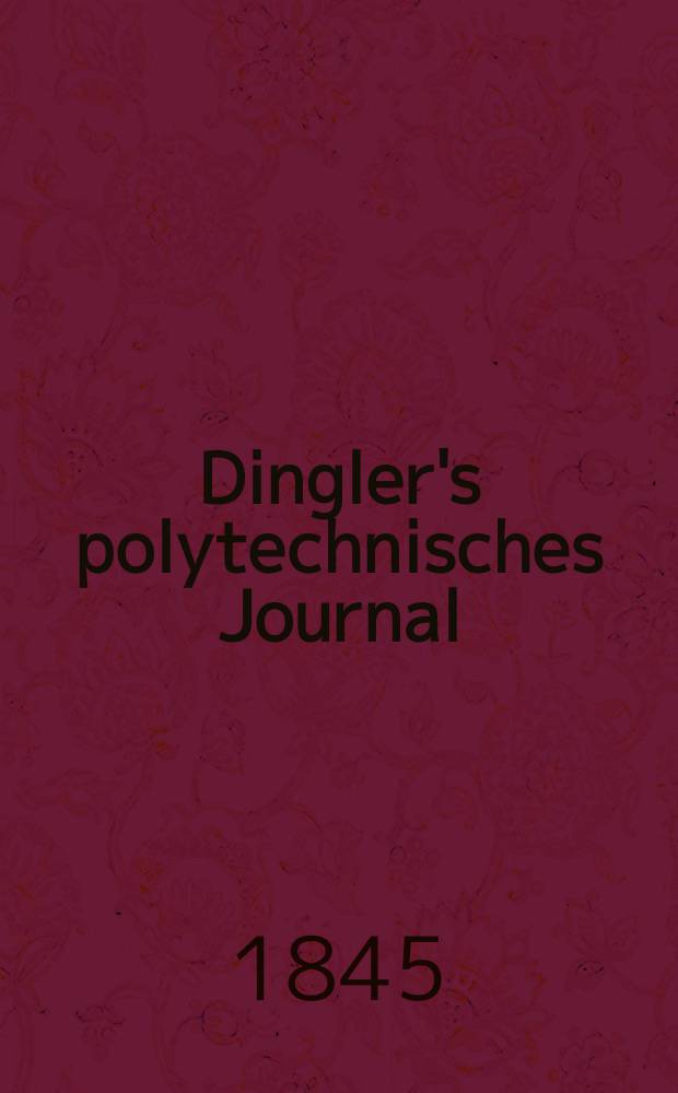 Dingler's polytechnisches Journal : Eine Zeitschrift zur Verbreitung gemeinnütziger Kenntnisse im Gebiete der Naturwissenschaft, der Chemie, der Pharmacie, der Mechanik, der Manufacturen, Fabriken, Künste, Gewerbe, der Handlung der Haus- und Landwirtschaft. Jg.26 1845, Bd.47(97), H.1(13)