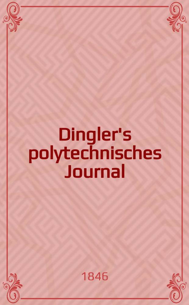 Dingler's polytechnisches Journal : Eine Zeitschrift zur Verbreitung gemeinnütziger Kenntnisse im Gebiete der Naturwissenschaft, der Chemie, der Pharmacie, der Mechanik, der Manufacturen, Fabriken, Künste, Gewerbe, der Handlung der Haus- und Landwirtschaft. Jg.27 1846, Bd.50(100), H.4(10)