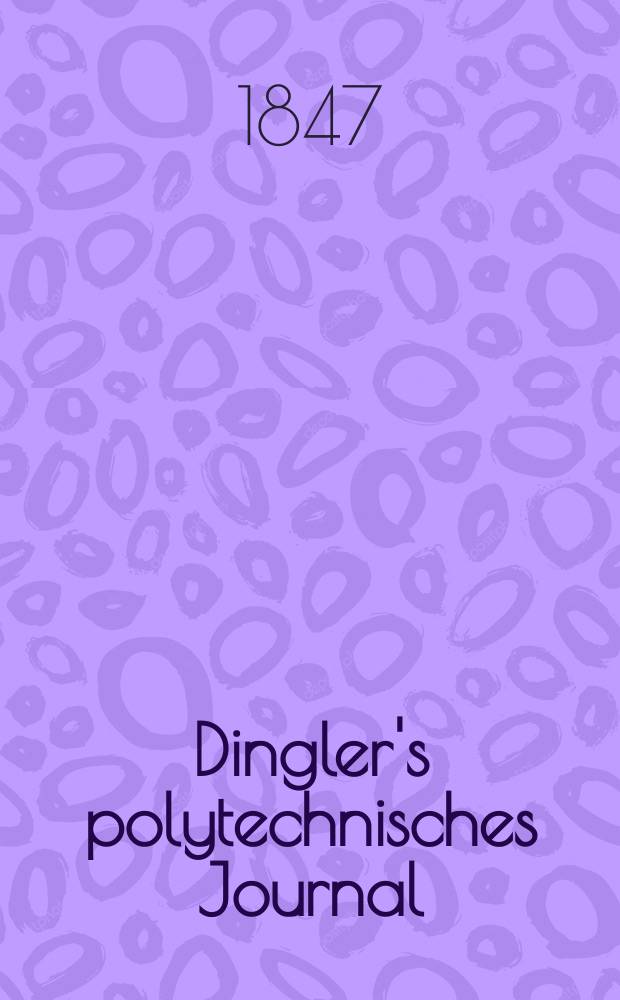 Dingler's polytechnisches Journal : Eine Zeitschrift zur Verbreitung gemeinnütziger Kenntnisse im Gebiete der Naturwissenschaft, der Chemie, der Pharmacie, der Mechanik, der Manufacturen, Fabriken, Künste, Gewerbe, der Handlung der Haus- und Landwirtschaft. Jg.28 1847, Bd.6(106), H.1(19)