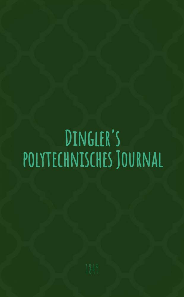 Dingler's polytechnisches Journal : Eine Zeitschrift zur Verbreitung gemeinnütziger Kenntnisse im Gebiete der Naturwissenschaft, der Chemie, der Pharmacie, der Mechanik, der Manufacturen, Fabriken, Künste, Gewerbe, der Handlung der Haus- und Landwirtschaft. Jg.30 1849, Bd.11(111), H.1
