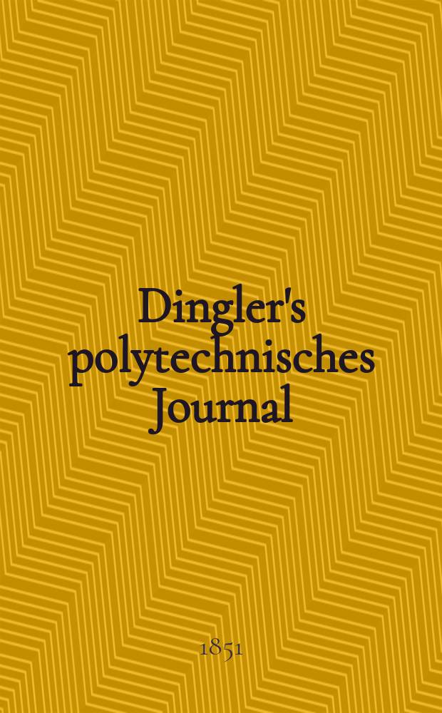 Dingler's polytechnisches Journal : Eine Zeitschrift zur Verbreitung gemeinnütziger Kenntnisse im Gebiete der Naturwissenschaft, der Chemie, der Pharmacie, der Mechanik, der Manufacturen, Fabriken, Künste, Gewerbe, der Handlung der Haus- und Landwirtschaft. Jg.32 1851, Bd.19(119), H.5
