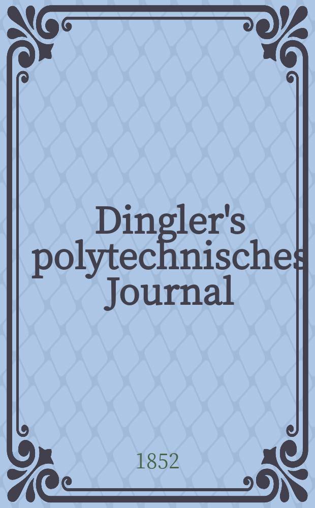 Dingler's polytechnisches Journal : Eine Zeitschrift zur Verbreitung gemeinnütziger Kenntnisse im Gebiete der Naturwissenschaft, der Chemie, der Pharmacie, der Mechanik, der Manufacturen, Fabriken, Künste, Gewerbe, der Handlung der Haus- und Landwirtschaft. Jg.33 1852, Bd.23, H.3