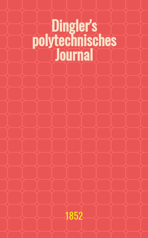 Dingler's polytechnisches Journal : Eine Zeitschrift zur Verbreitung gemeinnütziger Kenntnisse im Gebiete der Naturwissenschaft, der Chemie, der Pharmacie, der Mechanik, der Manufacturen, Fabriken, Künste, Gewerbe, der Handlung der Haus- und Landwirtschaft. Jg.33 1852, Bd.24, H.1(7)