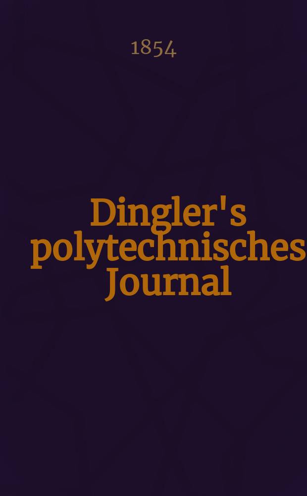 Dingler's polytechnisches Journal : Eine Zeitschrift zur Verbreitung gemeinnütziger Kenntnisse im Gebiete der Naturwissenschaft, der Chemie, der Pharmacie, der Mechanik, der Manufacturen, Fabriken, Künste, Gewerbe, der Handlung der Haus- und Landwirtschaft. Jg.35 1854, Bd.33(133), H.3(15)