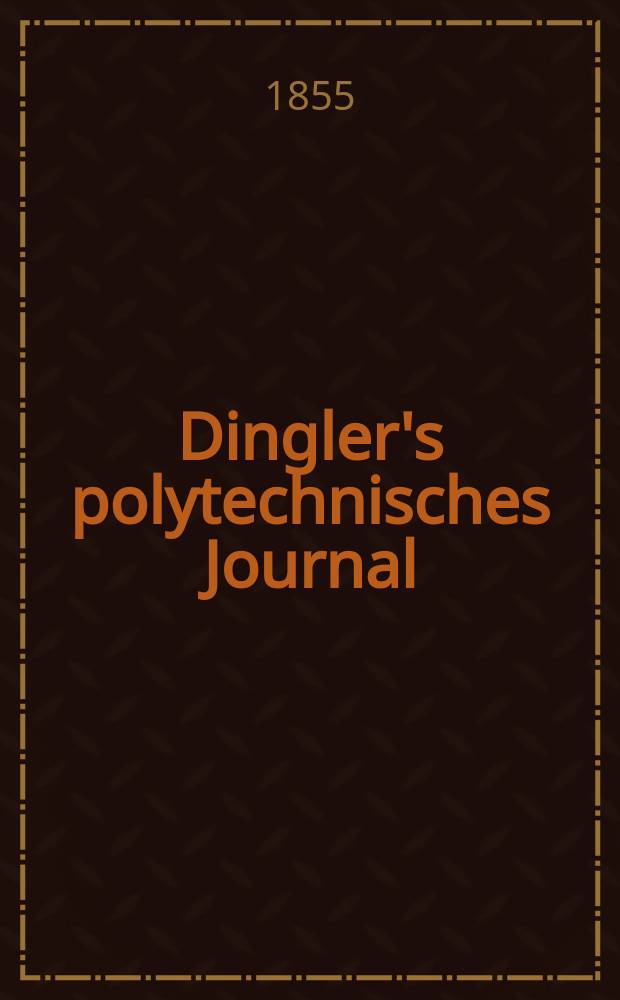 Dingler's polytechnisches Journal : Eine Zeitschrift zur Verbreitung gemeinnütziger Kenntnisse im Gebiete der Naturwissenschaft, der Chemie, der Pharmacie, der Mechanik, der Manufacturen, Fabriken, Künste, Gewerbe, der Handlung der Haus- und Landwirtschaft. Jg.36 1855, Bd.35(135), H.2