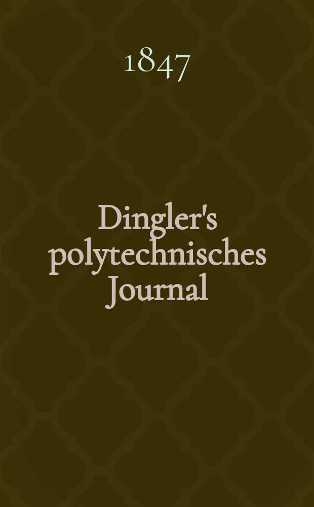 Dingler's polytechnisches Journal : Eine Zeitschrift zur Verbreitung gemeinnütziger Kenntnisse im Gebiete der Naturwissenschaft, der Chemie, der Pharmacie, der Mechanik, der Manufacturen, Fabriken, Künste, Gewerbe, der Handlung der Haus- und Landwirtschaft. Jg.28 1847, Bd.3(103), H.4
