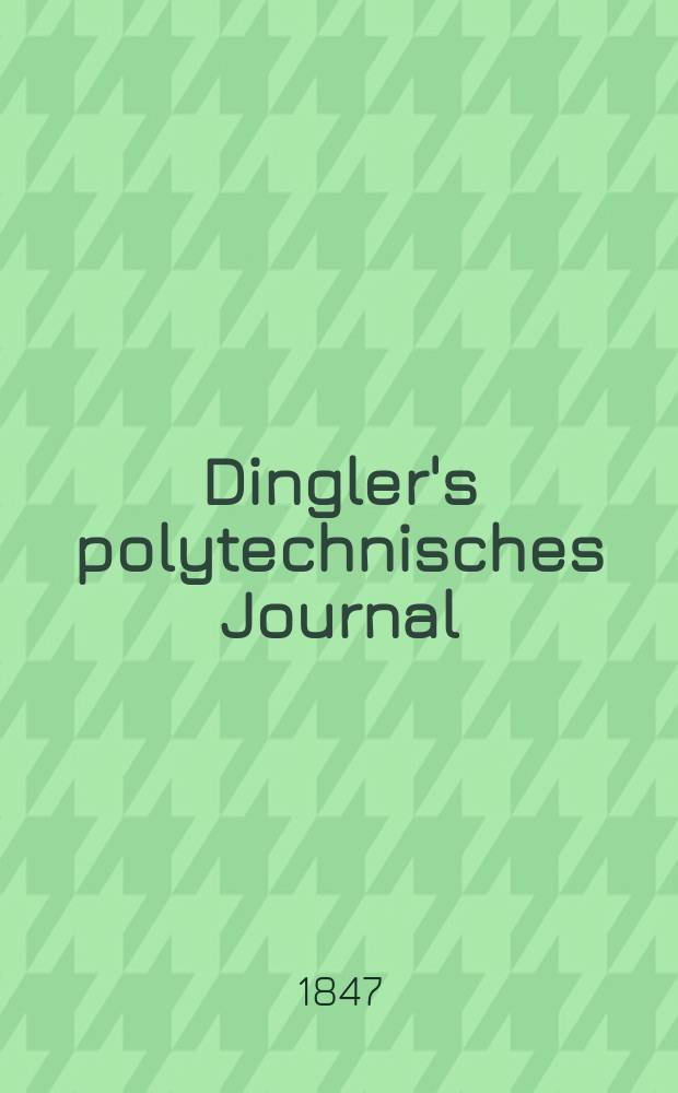 Dingler's polytechnisches Journal : Eine Zeitschrift zur Verbreitung gemeinnütziger Kenntnisse im Gebiete der Naturwissenschaft, der Chemie, der Pharmacie, der Mechanik, der Manufacturen, Fabriken, Künste, Gewerbe, der Handlung der Haus- und Landwirtschaft. Jg.28 1847, Bd.5(105), H.1(13)