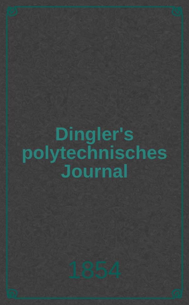 Dingler's polytechnisches Journal : Eine Zeitschrift zur Verbreitung gemeinnütziger Kenntnisse im Gebiete der Naturwissenschaft, der Chemie, der Pharmacie, der Mechanik, der Manufacturen, Fabriken, Künste, Gewerbe, der Handlung der Haus- und Landwirtschaft. Jg.35 1854, Bd.31(131), H.4