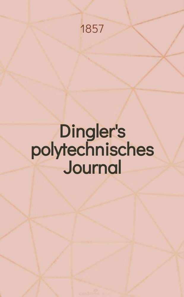 Dingler's polytechnisches Journal : Eine Zeitschrift zur Verbreitung gemeinn&uuml;tziger Kenntnisse im Gebiete der Naturwissenschaft, der Chemie, der Pharmacie, der Mechanik, der Manufacturen, Fabriken, K&uuml;nste, Gewerbe, der Handlung der Haus- und Landwirtschaft. Jg.38 1857, Bd.43(143), H.3