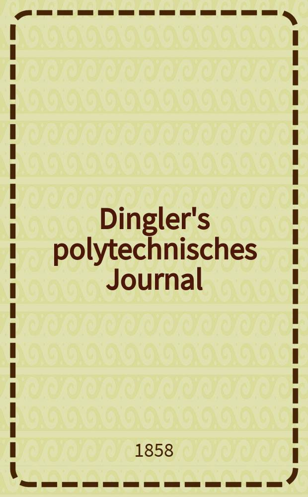 Dingler's polytechnisches Journal : Eine Zeitschrift zur Verbreitung gemeinnütziger Kenntnisse im Gebiete der Naturwissenschaft, der Chemie, der Pharmacie, der Mechanik, der Manufacturen, Fabriken, Künste, Gewerbe, der Handlung der Haus- und Landwirtschaft. [Jg.39] 1858, Bd.47(147), H.4