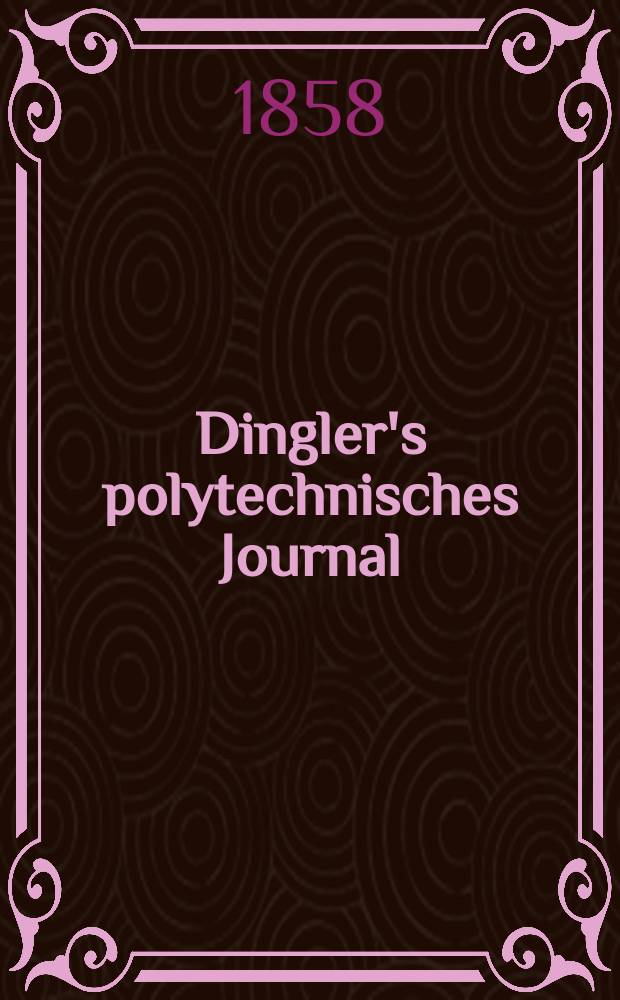 Dingler's polytechnisches Journal : Eine Zeitschrift zur Verbreitung gemeinnütziger Kenntnisse im Gebiete der Naturwissenschaft, der Chemie, der Pharmacie, der Mechanik, der Manufacturen, Fabriken, Künste, Gewerbe, der Handlung der Haus- und Landwirtschaft. [Jg.39] 1858, Bd.48(148), H.1(7)