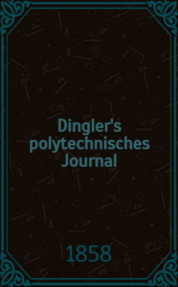 Dingler's polytechnisches Journal : Eine Zeitschrift zur Verbreitung gemeinn&uuml;tziger Kenntnisse im Gebiete der Naturwissenschaft, der Chemie, der Pharmacie, der Mechanik, der Manufacturen, Fabriken, K&uuml;nste, Gewerbe, der Handlung der Haus- und Landwirtschaft. [Jg.39] 1858, Bd.50(150), H.2(20)
