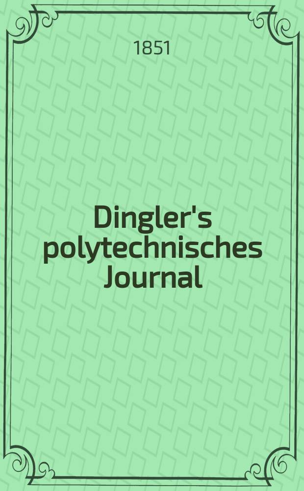 Dingler's polytechnisches Journal : Eine Zeitschrift zur Verbreitung gemeinnütziger Kenntnisse im Gebiete der Naturwissenschaft, der Chemie, der Pharmacie, der Mechanik, der Manufacturen, Fabriken, Künste, Gewerbe, der Handlung der Haus- und Landwirtschaft. Jg.32 1851, Bd.20(120), H.3(9)