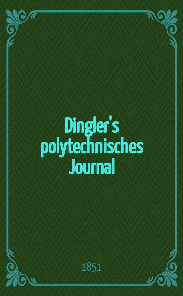 Dingler's polytechnisches Journal : Eine Zeitschrift zur Verbreitung gemeinnütziger Kenntnisse im Gebiete der Naturwissenschaft, der Chemie, der Pharmacie, der Mechanik, der Manufacturen, Fabriken, Künste, Gewerbe, der Handlung der Haus- und Landwirtschaft. Jg.32 1851, Bd.21(121), H.3(15)