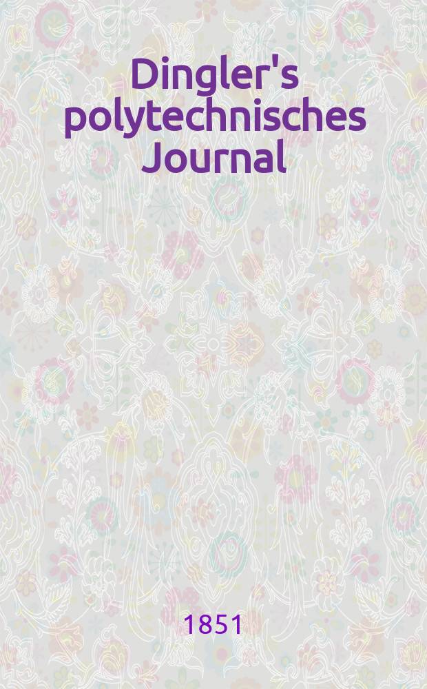 Dingler's polytechnisches Journal : Eine Zeitschrift zur Verbreitung gemeinn&uuml;tziger Kenntnisse im Gebiete der Naturwissenschaft, der Chemie, der Pharmacie, der Mechanik, der Manufacturen, Fabriken, K&uuml;nste, Gewerbe, der Handlung der Haus- und Landwirtschaft. Jg.32 1851, Bd.21(121), H.5(17)