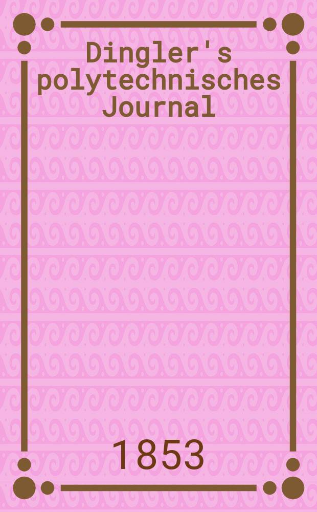 Dingler's polytechnisches Journal : Eine Zeitschrift zur Verbreitung gemeinnütziger Kenntnisse im Gebiete der Naturwissenschaft, der Chemie, der Pharmacie, der Mechanik, der Manufacturen, Fabriken, Künste, Gewerbe, der Handlung der Haus- und Landwirtschaft. Jg.34 1853, Bd.28, H.2(8)