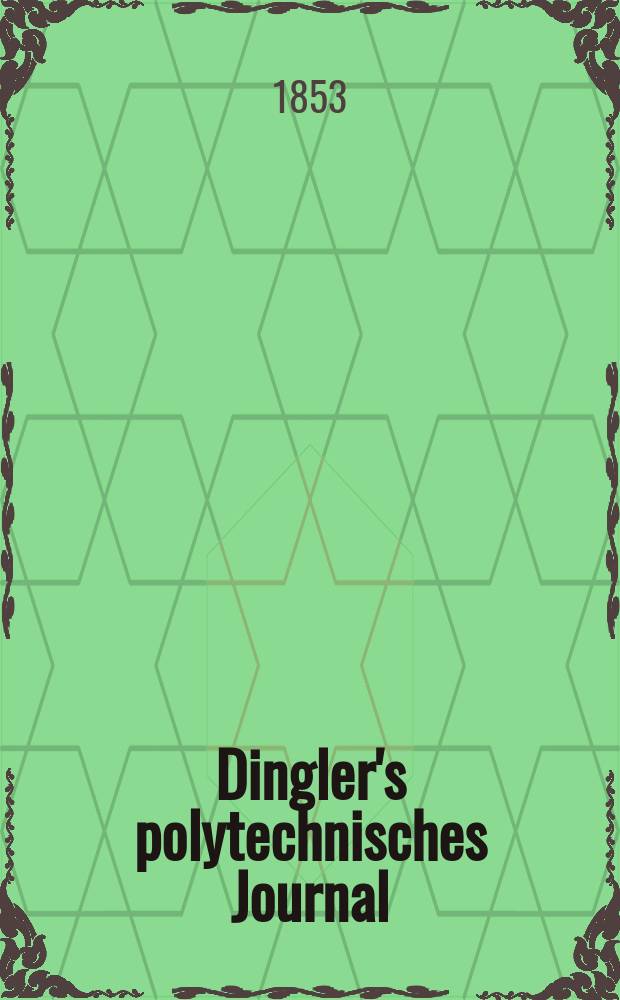 Dingler's polytechnisches Journal : Eine Zeitschrift zur Verbreitung gemeinnütziger Kenntnisse im Gebiete der Naturwissenschaft, der Chemie, der Pharmacie, der Mechanik, der Manufacturen, Fabriken, Künste, Gewerbe, der Handlung der Haus- und Landwirtschaft. Jg.34 1853, Bd.28, H.3(9)