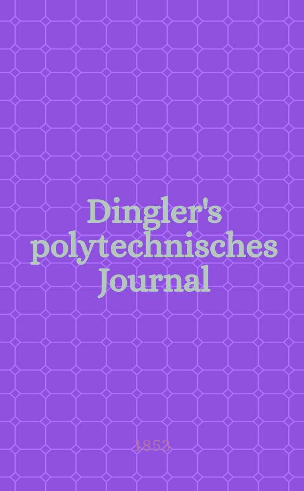 Dingler's polytechnisches Journal : Eine Zeitschrift zur Verbreitung gemeinnütziger Kenntnisse im Gebiete der Naturwissenschaft, der Chemie, der Pharmacie, der Mechanik, der Manufacturen, Fabriken, Künste, Gewerbe, der Handlung der Haus- und Landwirtschaft. Jg.34 1853, Bd.28, H.4(10)